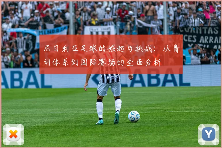 尼日利亚足球的崛起与挑战：从青训体系到国际赛场的全面分析