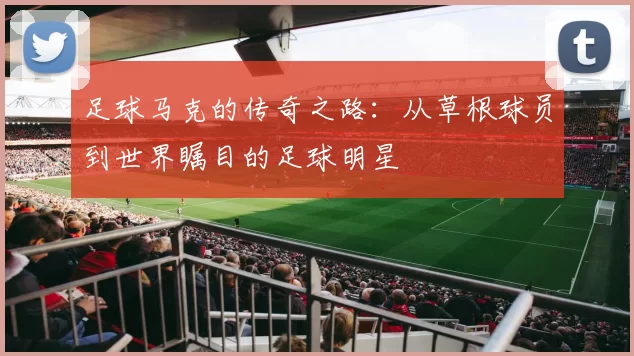 足球马克的传奇之路：从草根球员到世界瞩目的足球明星