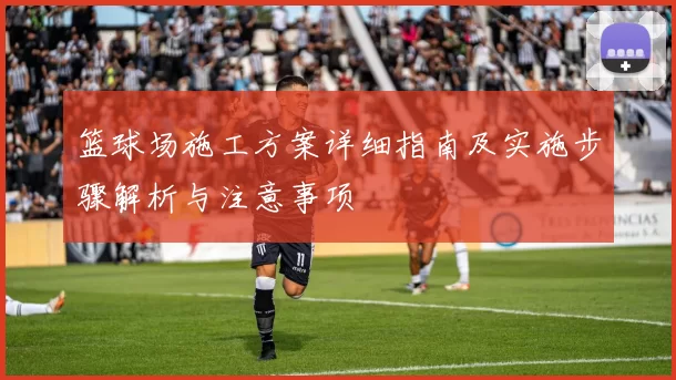 篮球场施工方案详细指南及实施步骤解析与注意事项