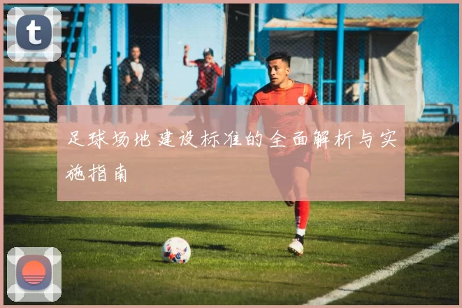 足球场地建设标准的全面解析与实施指南