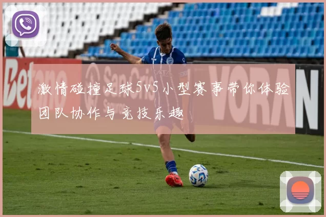 激情碰撞足球5v5小型赛事带你体验团队协作与竞技乐趣